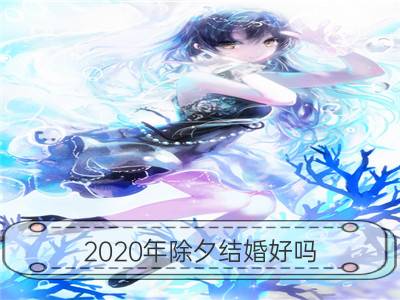 2020年除夕结婚好吗 有何说法 原因